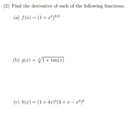 (2) Find the derivative of each of the following functions
(a) f(x) = (1+x*)²/3
(b) g(x) = V1+ tan(x)
(c) h(x) = (1+ 4.x)®(3+x – x²)8
