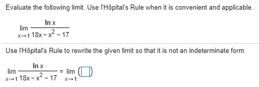 Evaluate the following limit. Use l'Hôpitaľ's Rule when it is convenient and applicable.
Inx
lim
x-1 18x -x - 17
Use l'Hôpital's Rule to rewrite the given limit so that it is not an indeterminate form.
Inx
lim
lim
x→118x -x - 17 x→1
