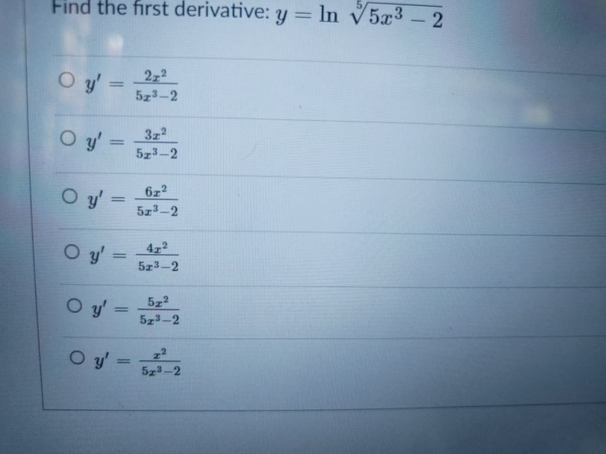 Find the first derivative: y= ln v5x3 - 2
O y' =
222
5z3-2
3z2
5z3-2
O y'
6x2
5z3-2
O y' =
42
5x3-2
O y'
5z2
||
523-2
O y' =
523-2
