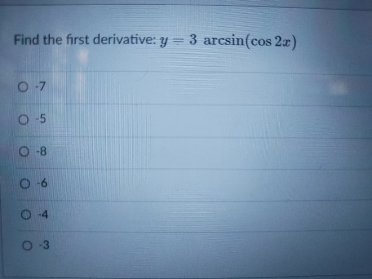 Find the first derivative: y = 3 arcsin(cos 2x)
O-7
O-5
O-8
O4
O-3
