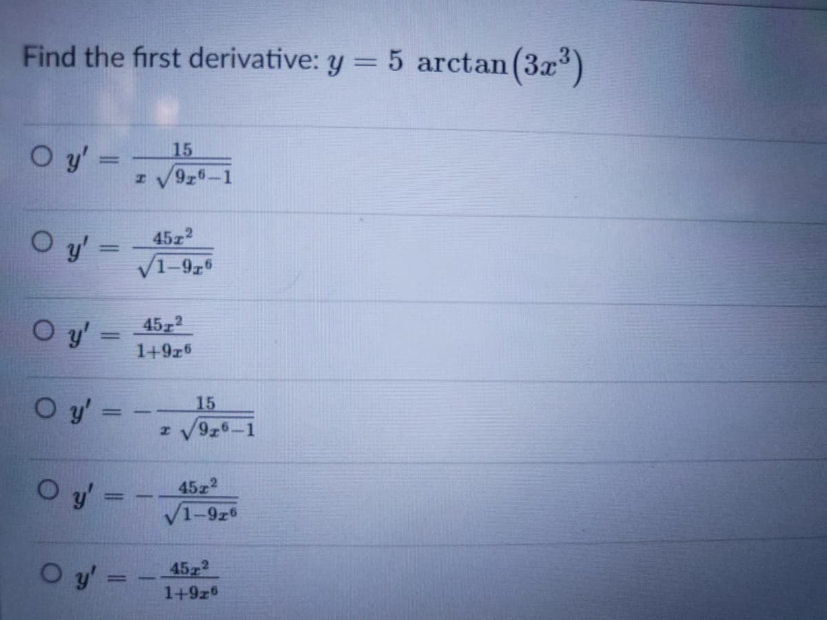 Find the first derivative: y = 5 arctan (3x)
%3D
O y'=
15
45z2
y' =
V1-9,6
O y' =
4572
1+9z5
O y'
15
V926-1
O y' =
45z2
/1-926
O y =
45 2
1+9z
