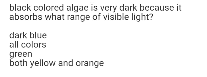 black colored algae is very dark because it
absorbs what range of visible light?
dark blue
all colors
green
both yellow and orange
