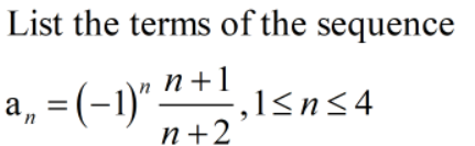 List the terms of the sequence
a, = (-1)" ",1sn54
п+1
-,1<n<4
п+2
