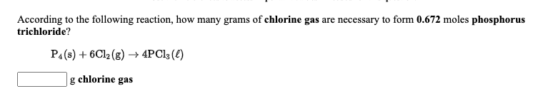 According to the following reaction, how many grams of chlorine gas are necessary to form 0.672 moles phosphorus
trichloride?
PA(s) + 6C12 (g) → 4PCI3 (t)
chlorine
gas
