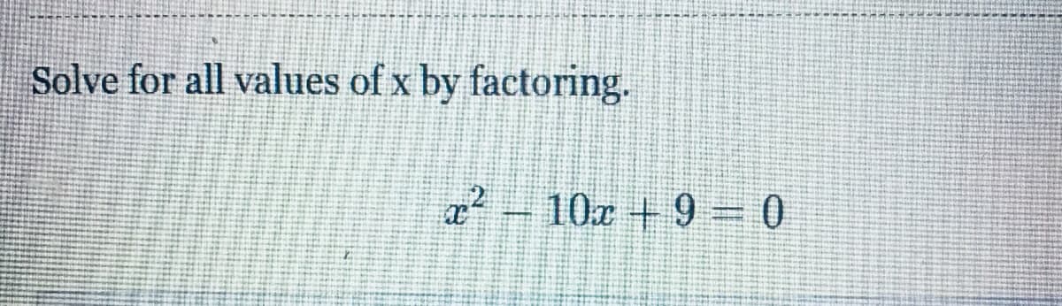 Solve for all values of x by factoring.
10x+9 0
