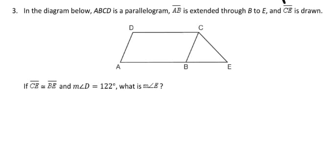 3. In the diagram below, ABCD is a parallelogram, AB is extended through B to E, and CE is drawn.
A
в
E
If CE = BE and mLD = 122°, what is mZE ?
