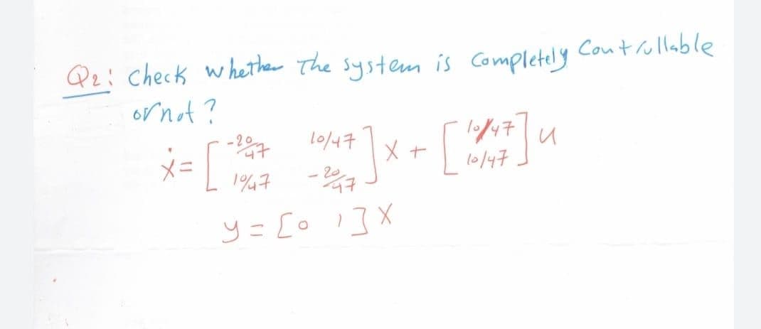 Qz; Check whether The system is Completely
Coutrullable
ornot?
|メ[
-20
l0/47
メ=
[
l0/47
147
y = [o 1]X
