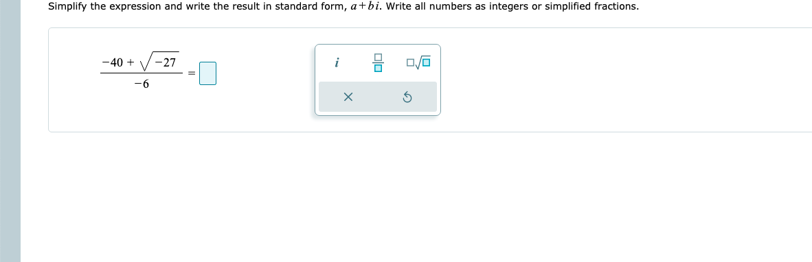 Simplify the expression and write the result in standard form, a+bi. Write all numbers as integers or simplified fractions.
-40 +
-27
i
