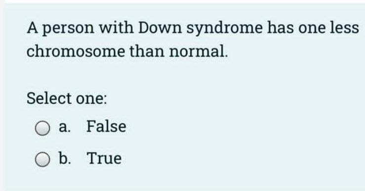 A person with Down syndrome has one less
chromosome than normal.
Select one:
a. False
O b. True
