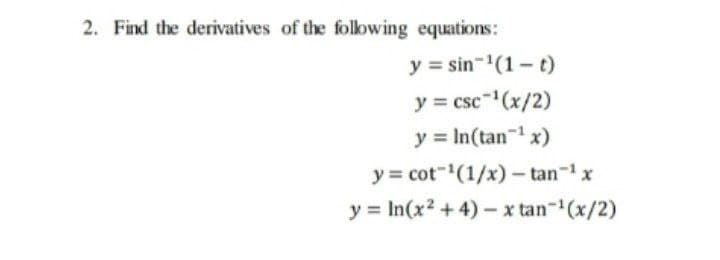 2. Find the derivatives of the following equations:
y = sin-(1 - t)
y = csc" (x/2)
y = In(tan1 x)
y = cot""(1/x)- tan-1x
y = In(x2 +4) – x tan-(x/2)

