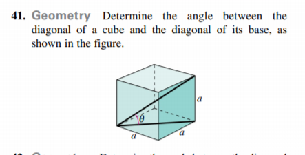 41. Geometry Determine the angle between the
diagonal of a cube and the diagonal of its base, as
shown in the figure.
a
