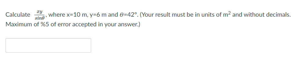 Calculate
xy
where x=10 m, y=6 m and e=42°. (Your result must be in units of m2 and without decimals.
sind'
Maximum of %5 of error accepted in your answer.)

