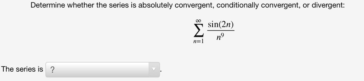 Determine whether the series is absolutely convergent, conditionally convergent, or divergent:
00
sin(2n)
n°
n=1
The series is ?
