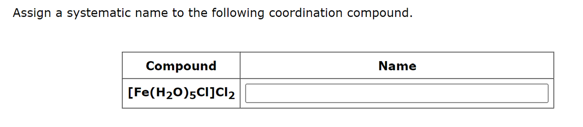 Assign a systematic name to the following coordination compound.
Compound
[Fe(H₂O)5Cl]Cl₂
Name