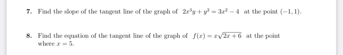 7. Find the slope of the tangent line of the graph of 2xy+ y² = 3x² – 4 at the point (-1, 1).
8. Find the equation of the tangent line of the graph of f(x) = x/2x + 6 at the point
where x = 5.
