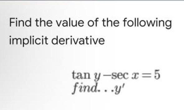 Find the value of the following
implicit derivative
tan y-sec x=5
find...y'