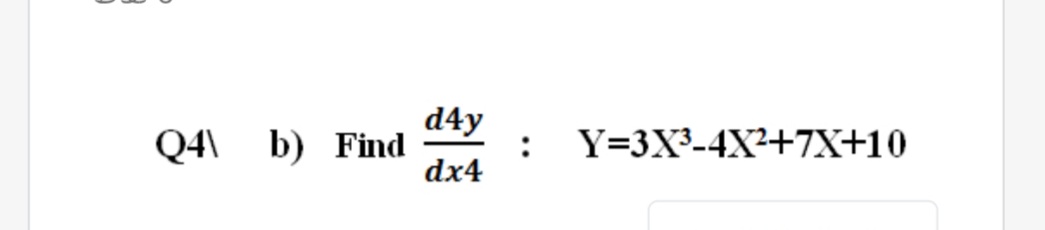 d4y
Q4\ b) Find
:
Y=3X³-4X²+7X+10
dx4

