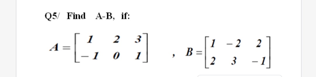Q5/ Find A-В, if:
1
2
3
- 2
2
1
B =
2
A
1
3
- 1
