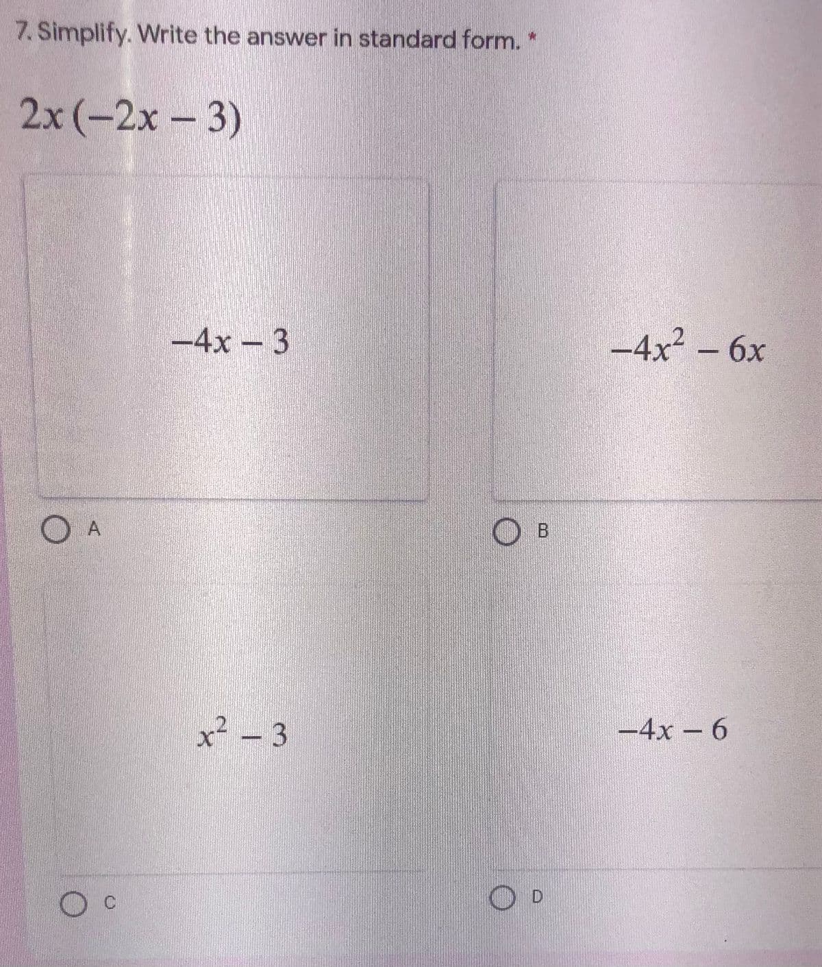 7. Simplify. Write the answer in standard form. *
2x (-2х-3)
-4x - 3
-4x² – 6x
O A
O B
x² – 3
21
-4x – 6
D
