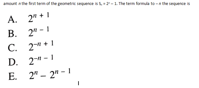 amount n the first term of the geometric sequence is S, = 2" – 1. The term formula to -n the sequence is
А. 2" +1
В. 2" - 1
С. 2- + 1
D. 2-" - 1
E. 2" – 2" - 1
