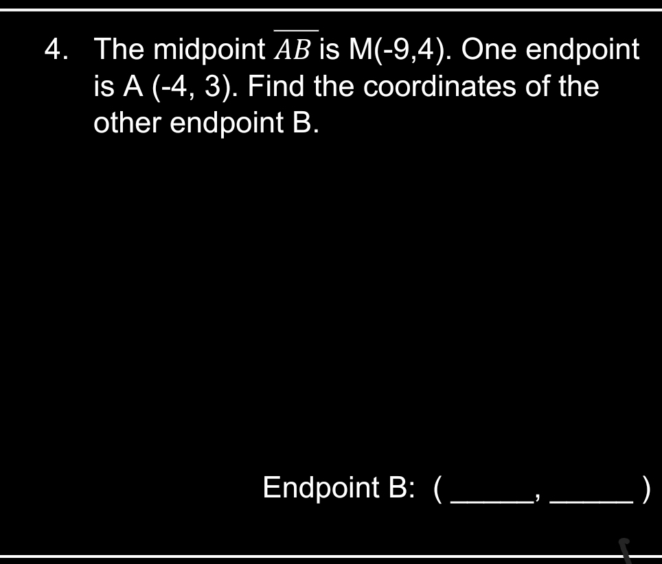4. The midpoint AB is M(-9,4). One endpoint
is A (-4, 3). Find the coordinates of the
other endpoint B.
Endpoint B: (_
