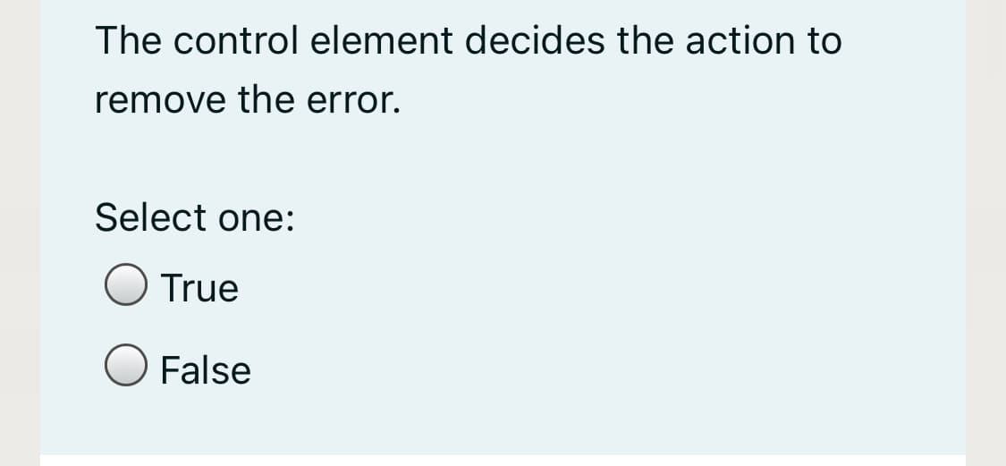 The control element decides the action to
remove the error.
Select one:
True
False
