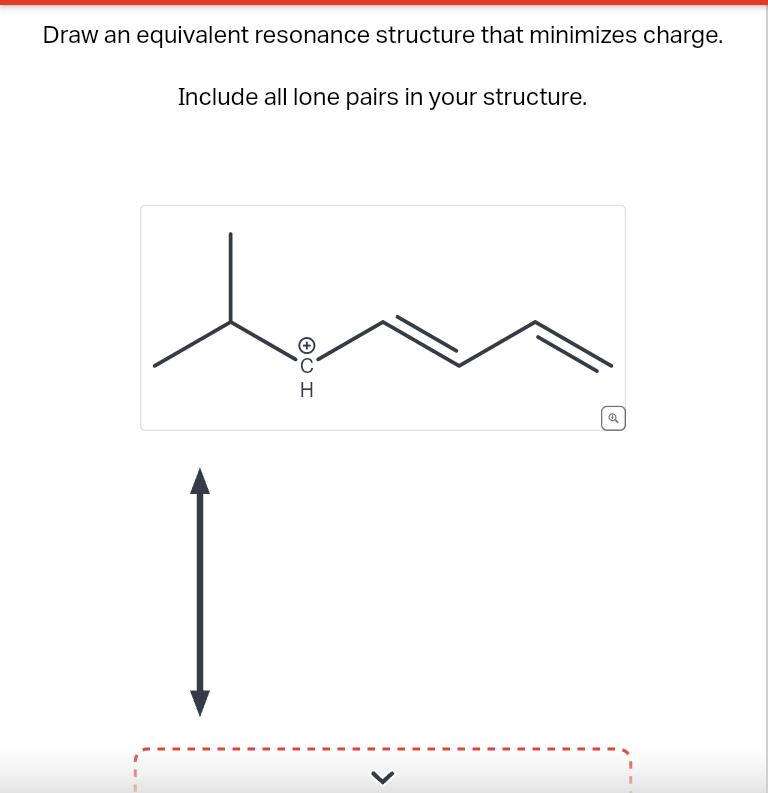 Draw an equivalent resonance structure that minimizes charge.
Include all lone pairs in your structure.
OU H