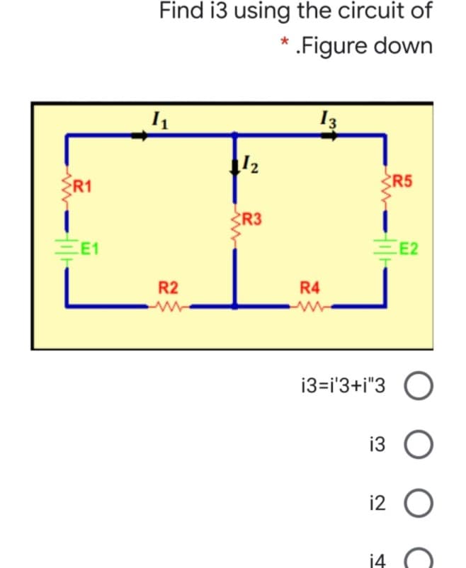 Find i3 using the circuit of
* .Figure down
13
12
R1
R5
R3
E1
E2
R2
R4
i3=i'3+i"3 O
i2
14
3.
