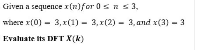 Given a sequence x(n)for 0 < n < 3,
where x(0) = 3, x(1) = 3,x(2) = 3, and x(3) = 3
%3D
Evaluate its DFT X(k)
