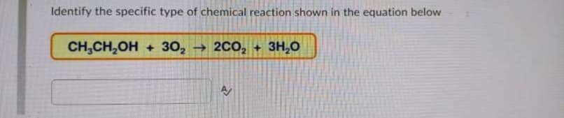 Identify the specific type of chemical reaction shown in the equation below
CH,CH,OH
+ 30,
2CO,
3H,0
-)
