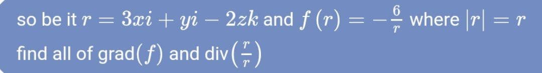 so be it r = 3xi + yi – 2zk and f (r) = –º where r| = r
find all of grad(f) and div (=)
