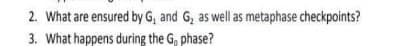 2. What are ensured by G, and G, as well as metaphase checkpoints?
3. What happens during the G, phase?
