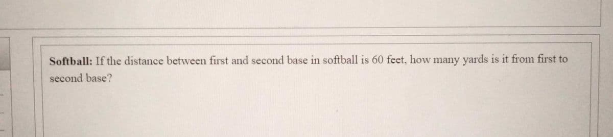 Softball: If the distance between first and second base in softball is 60 feet, how many yards is it from first to
second base?
