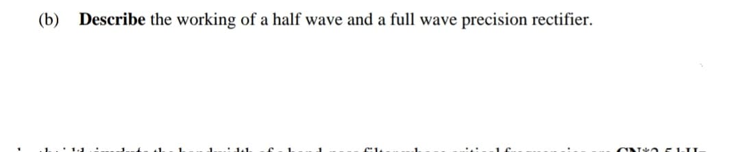 (b) Describe the working of a half wave and a full wave precision rectifier.
