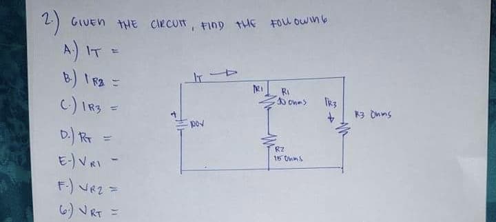 2)
A) IT =
B) T R2 =
c) IRS =
GIUEN HHE CIRCUT, FinD tHE FOU OWinb
IT D
RI
o ones
TR3
3 Onns
%3D
pov
E-)VRI
RZ
15 OWmS
F-) Ve2 =
6) VRT =
