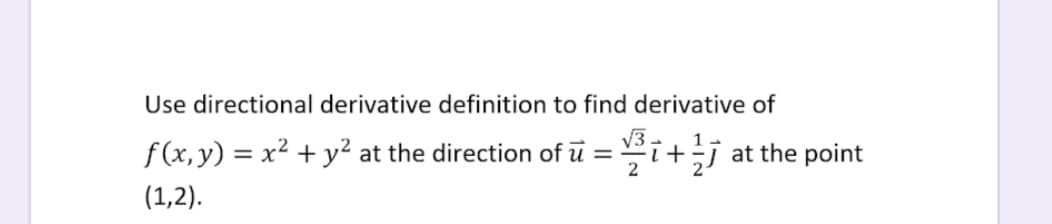 Use directional derivative definition to find derivative of
f (x,y) = x² + y² at the direction of ū =
i+÷j at the point
2
(1,2).
