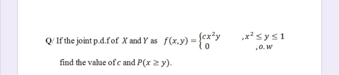 Q/ If the joint p.d.fof X and Y as f(x, y) = {
ſcx?y
,x² <y<1
%3|
,О. W
find the value ofc and P(x > y).
