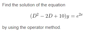 Find the solution of the equation
(D – 2D + 10)y = e"
by using the operator method.
