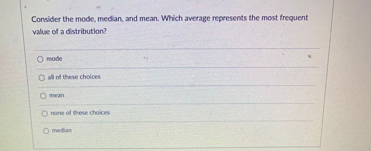 Consider the mode, median, and mean. Which average represents the most frequent
value of a distribution?
O mode
all of these choices
mean
O none of these choices
O median