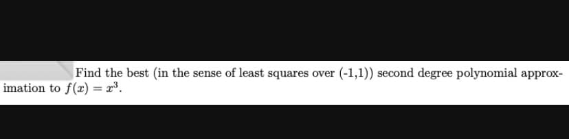 Find the best (in the sense of least squares over (-1,1)) second degree polynomial approx-
imation to f(x) = x³.
%3D
