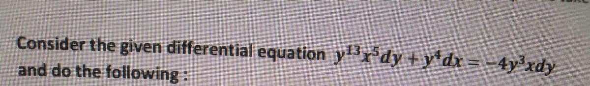 Consider the given differential equation yx'dy +y*dx = -4y³xdy
and do the following:
