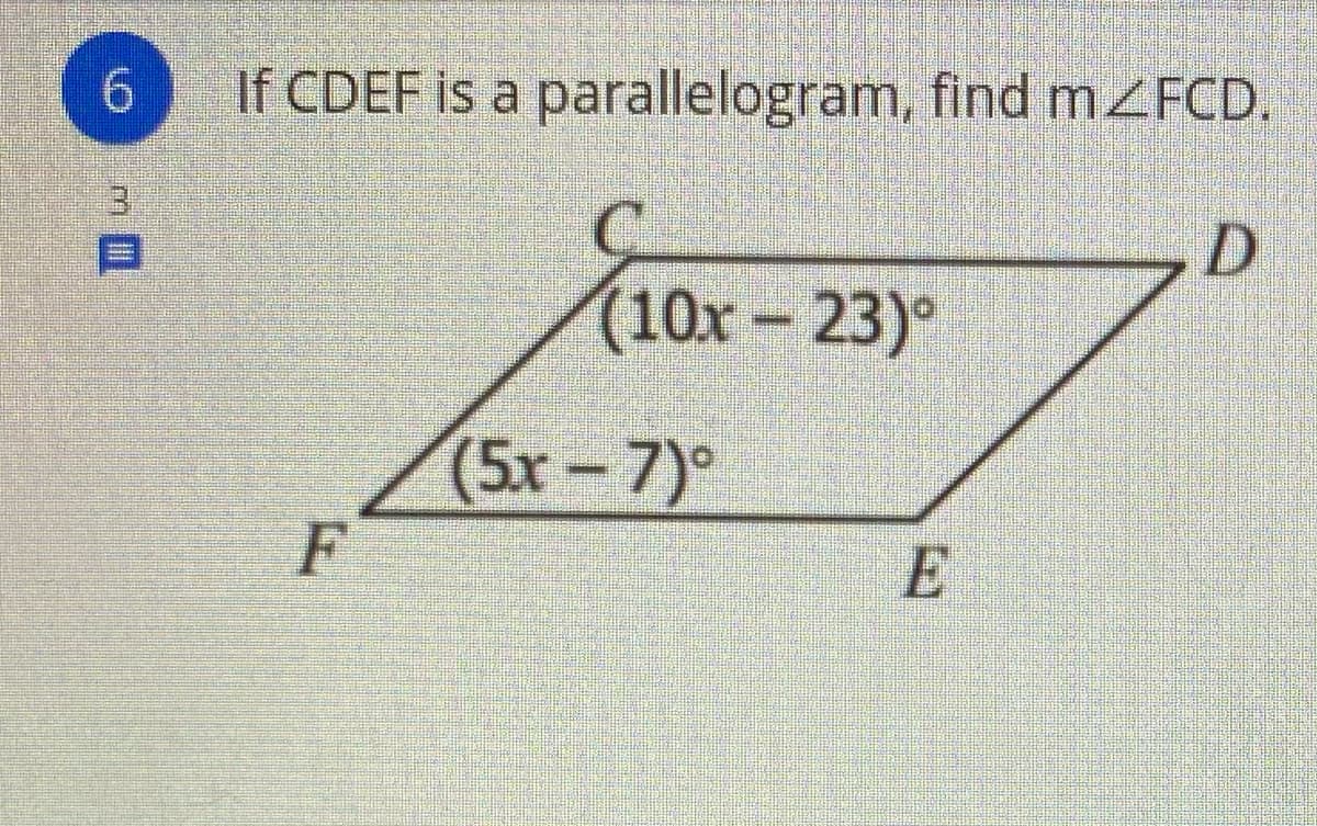 6.
If CDEF is a parallelogram, find mZFCD.
3.
(10х 23)°
(5x-7)°
F
E
