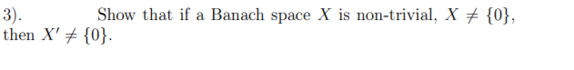 Show that if a Banach space X is non-trivial, X + {0},
3).
then X' + {0}.
