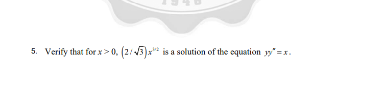 5. Verify that for x>0, (2//3)x² is a solution of the equation yy" = x.
