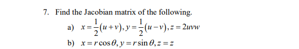 7. Find the Jacobian matrix of the following.
1
a) x=(u+v), y=÷(u-v), z= 2uvw
b) x=rcos0, y=r sin 0,z = z
