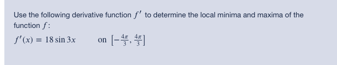 Use the following derivative function f' to determine the local minima and maxima of the
function f:
f'(x) = 18 sin 3x
on
