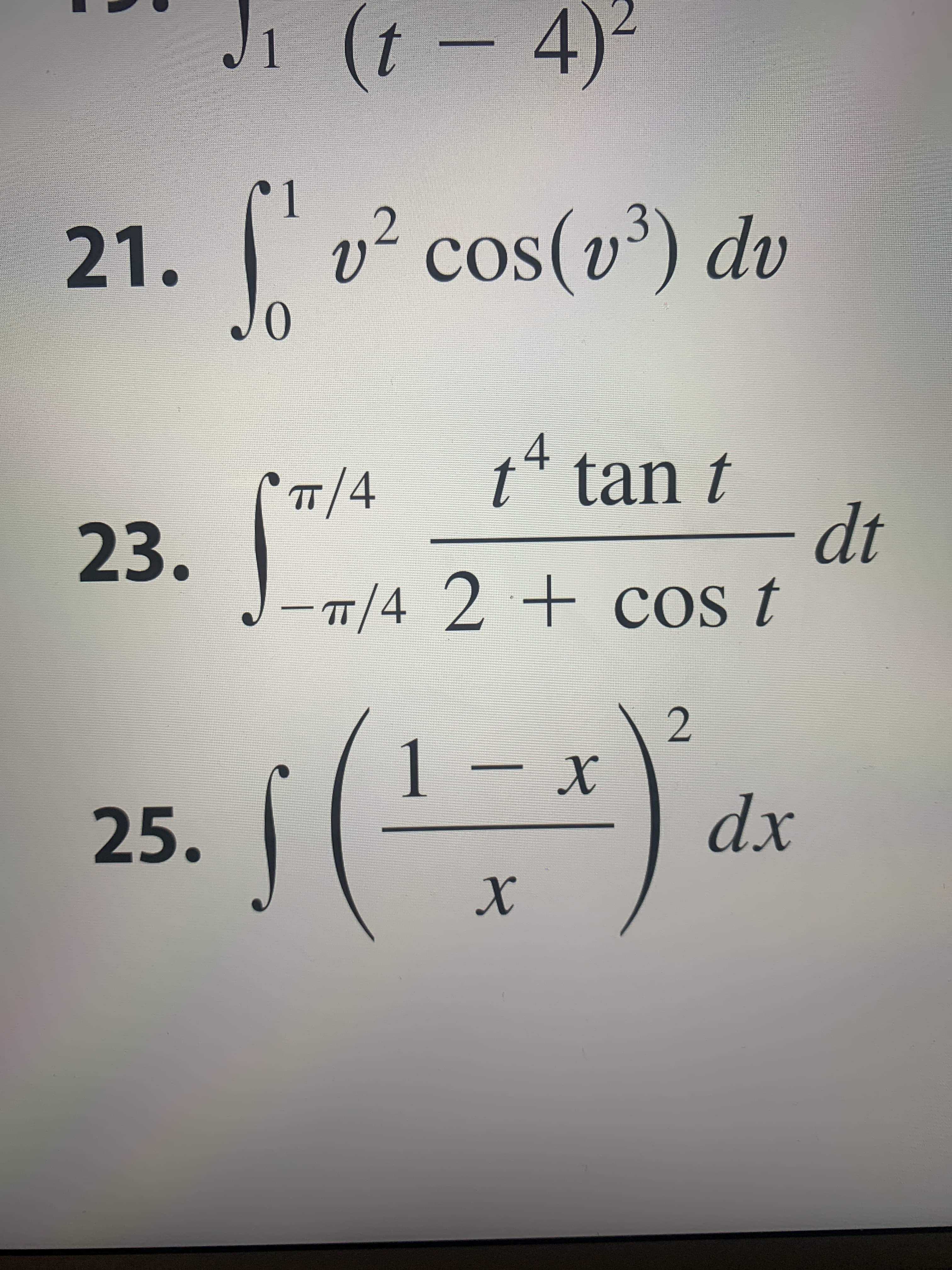 Ji (t 4)
11
v2 cos(v3) dv
21.
Jo
COS
t tan t
dt
-T/4 2+cOs t
4
TT 4
23.
- x
2
1
X
dx
25.
