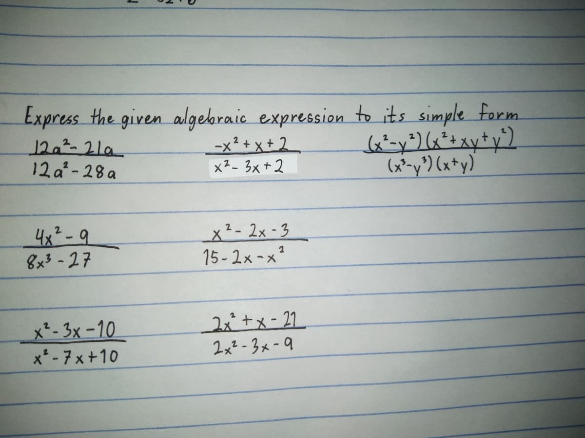 Express the given algebraic expression to its simple form.
12,²-21a
12 a²- 28 a
-x² + x + 2
x2- 3x + 2
(x²-y') (x +y)'
4x² -9
8x3-27
x2- 2x -3
15-2x-x?
x*- 3x -10
x* -7 x+10
2i+メ-21
2x² - 3x -9
