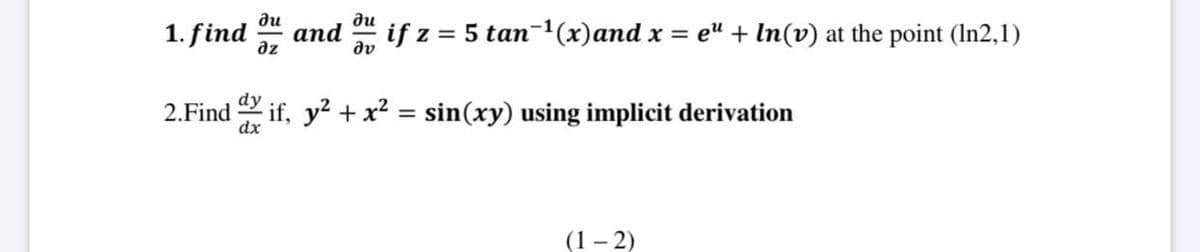 du
1. find
ди
and
dv
if z = 5 tan-1(x)and x = e" + In(v) at the point (In2,1)
az
dy
2.Find if, y? + x² = sin(xy) using implicit derivation
dx
(1 – 2)
