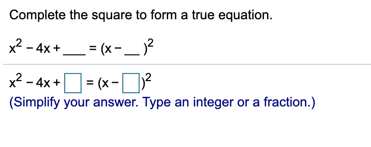 Complete the square to form a true equation.
x2 - 4x +,
= (x - _ )?
X
x² - 4x += (x-
(Simplify your answer. Type an integer or a fraction.)
